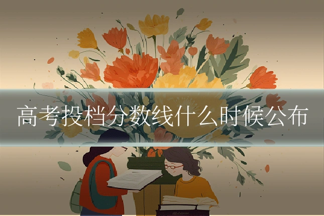 高考投档分数线什么时候公布