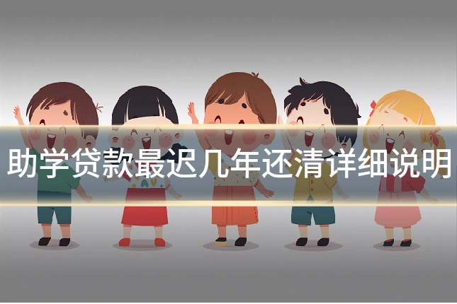 助学贷款最迟几年还清详细说明