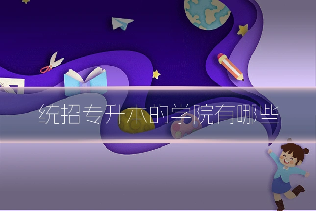 统招专升本的学院有哪些