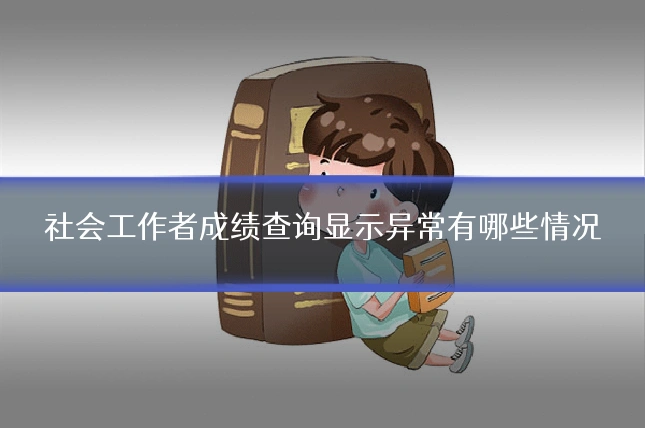 社会工作者成绩查询显示异常有哪些情况