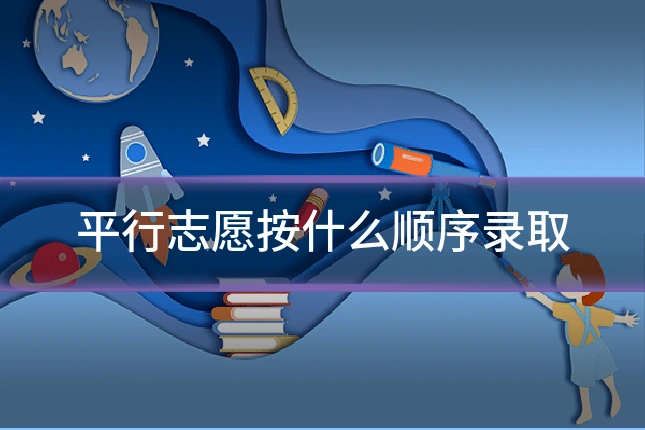 平行志愿按什么顺序录取