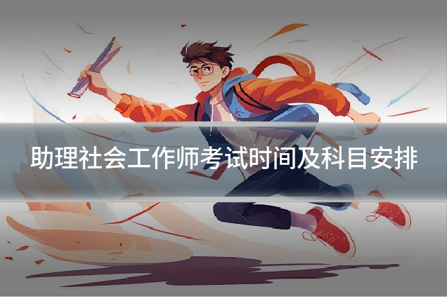助理社会工作师考试时间及科目安排