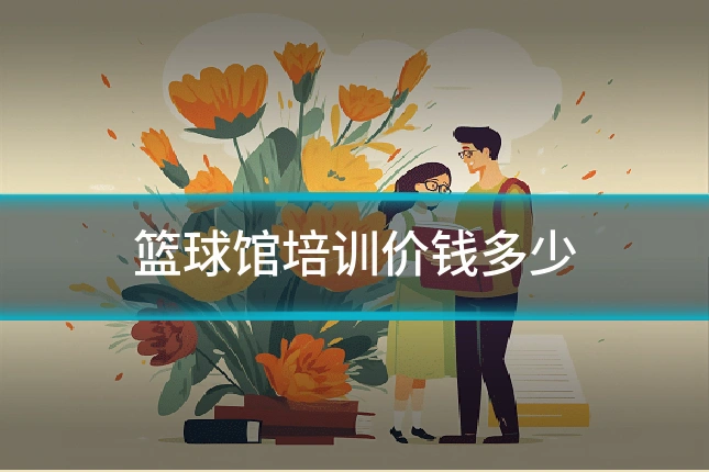 篮球馆培训价钱多少