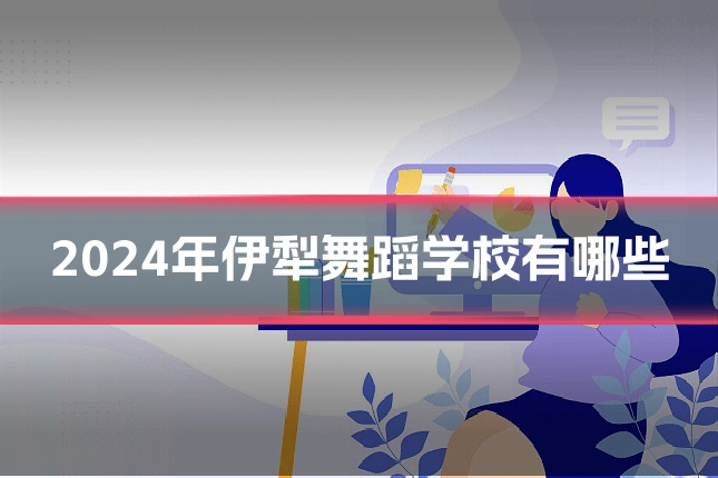 2024年伊犁舞蹈学校有哪些