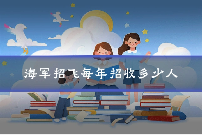 海军招飞每年招收多少人