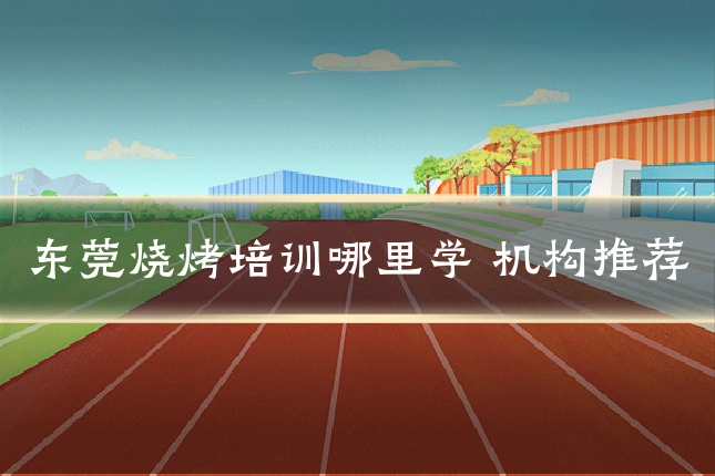 东莞烧烤培训哪里学 机构推荐