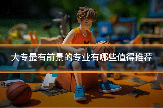 大专最有前景的专业有哪些值得推荐