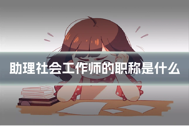 助理社会工作师的职称是什么