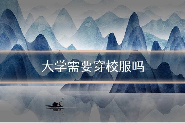 大学需要穿校服吗