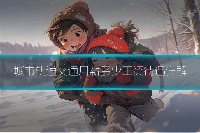 城市轨道交通月薪多少工资待遇详解