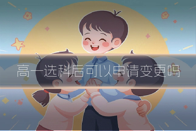 高一选科后可以申请变更吗