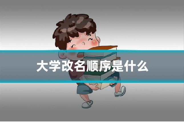 大学改名顺序是什么