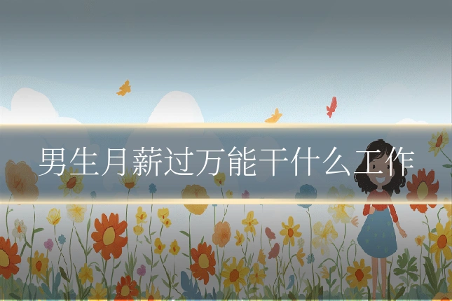 男生月薪过万能干什么工作