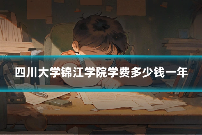 四川大学锦江学院学费多少钱一年