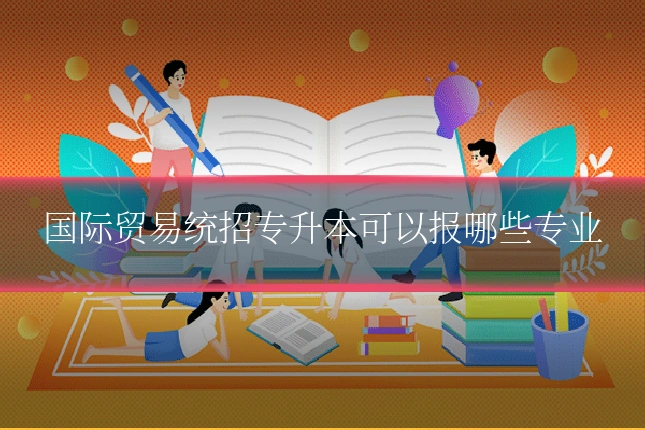 国际贸易统招专升本可以报哪些专业