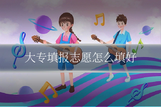 大专填报志愿怎么填好