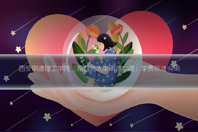 西安明德理工学院（原西北大学明德学院）学费标准说明