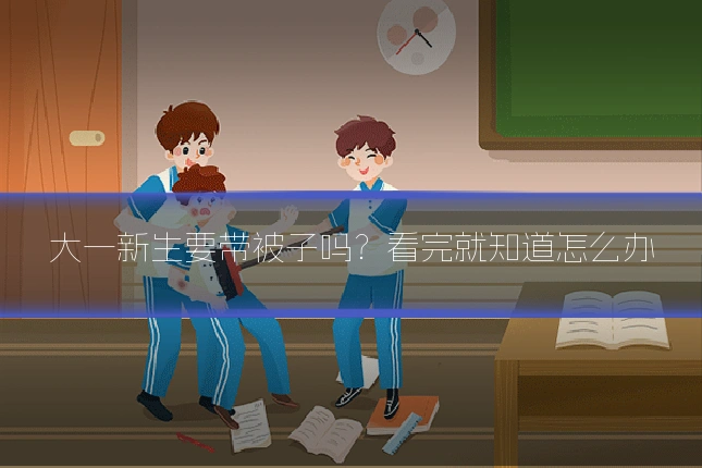 大一新生要带被子吗？看完就知道怎么办