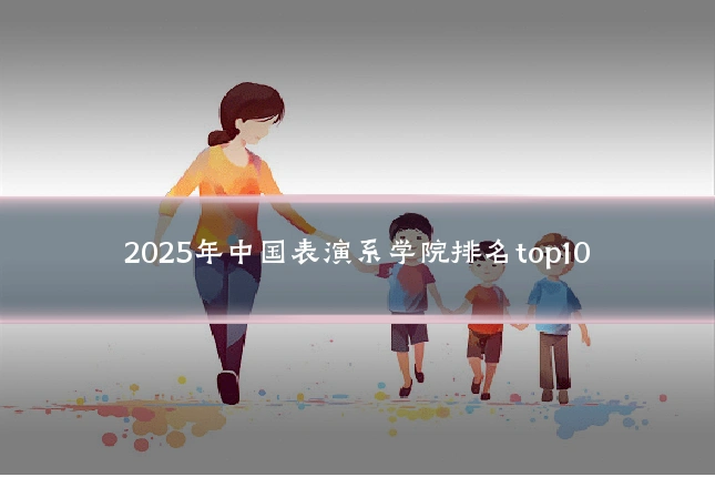 2025年中国表演系学院排名top10