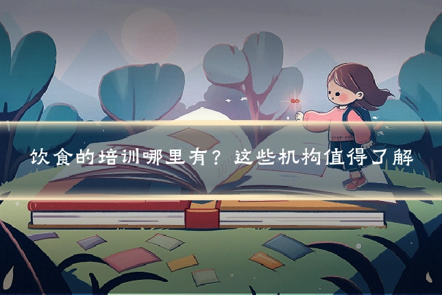 饮食的培训哪里有？这些机构值得了解