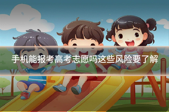手机能报考高考志愿吗这些风险要了解