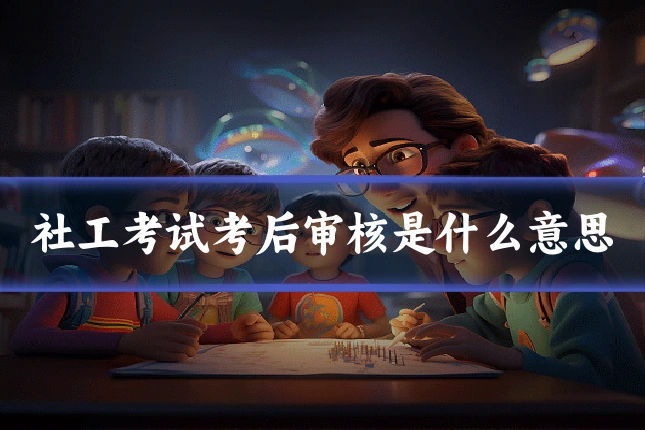 社工考试考后审核是什么意思
