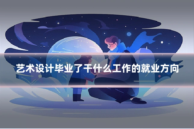 艺术设计毕业了干什么工作的就业方向