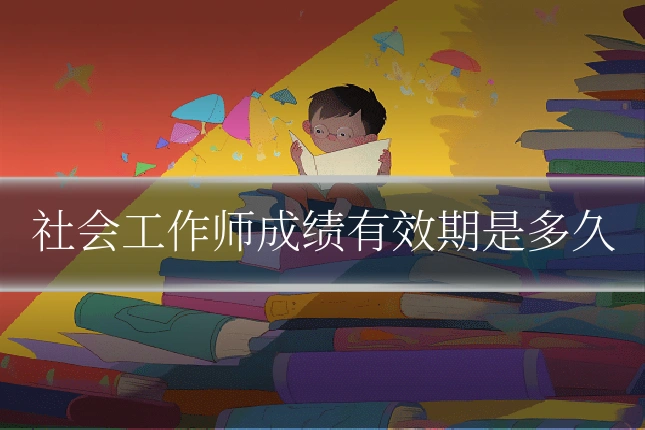 社会工作师成绩有效期是多久