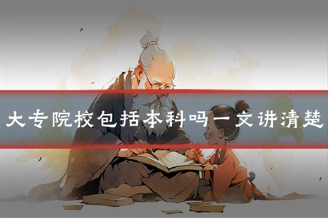 大专院校包括本科吗一文讲清楚
