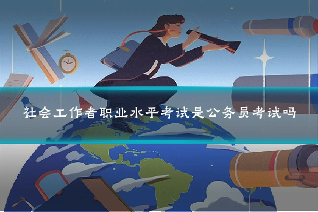 社会工作者职业水平考试是公务员考试吗