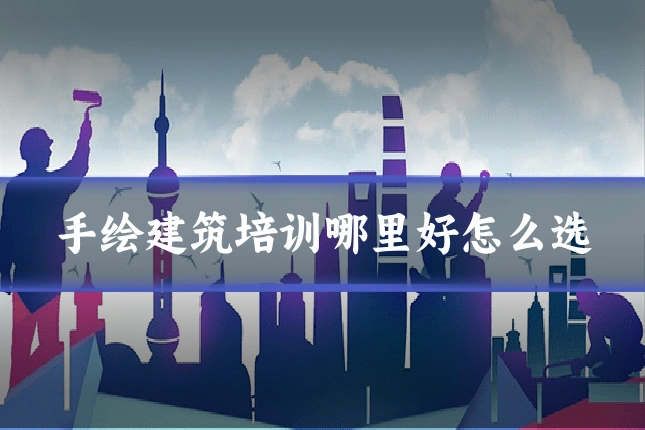 手绘建筑培训哪里好怎么选