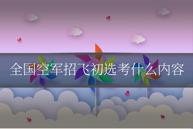 全国空军招飞初选考什么内容