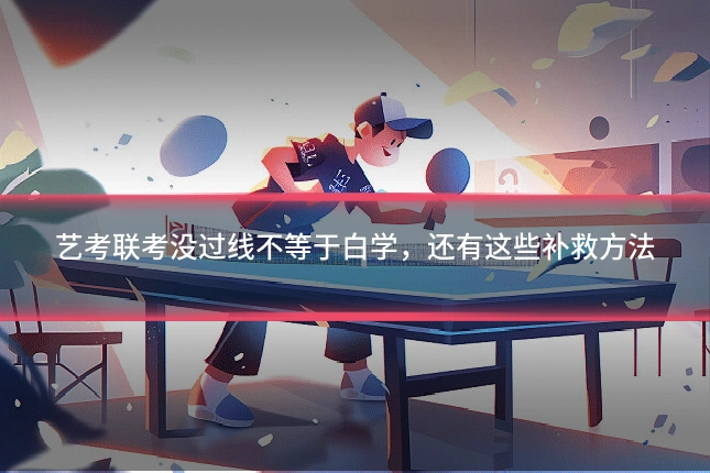 艺考联考没过线不等于白学，还有这些补救方法