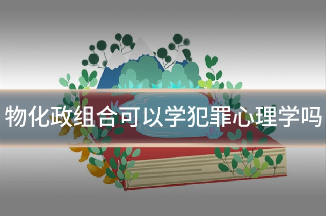 物化政组合可以学犯罪心理学吗
