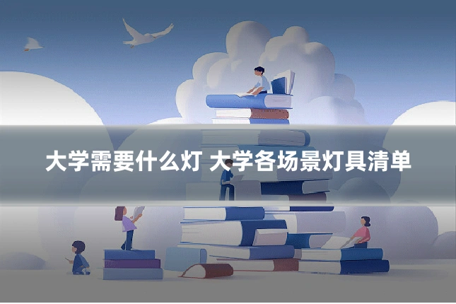 大学需要什么灯 大学各场景灯具清单
