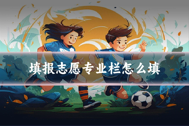 填报志愿专业栏怎么填