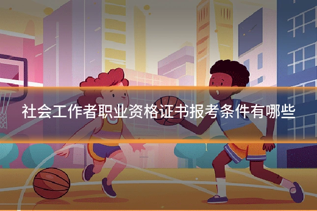 社会工作者职业资格证书报考条件有哪些
