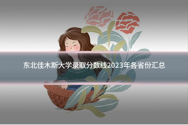 东北佳木斯大学录取分数线2023年各省份汇总