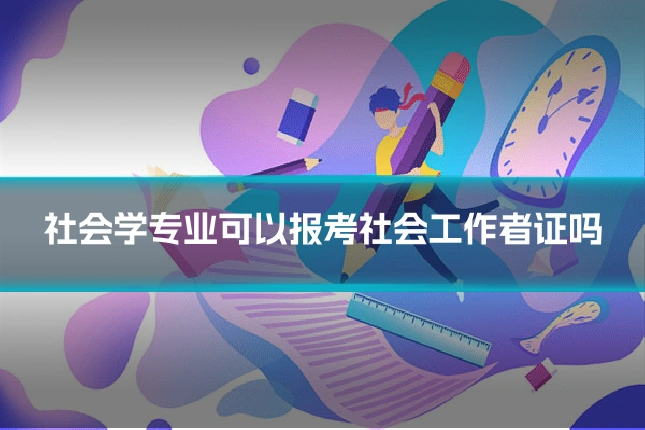 社会学专业可以报考社会工作者证吗