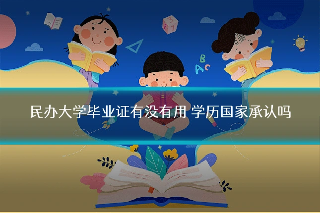 民办大学毕业证有没有用 学历国家承认吗