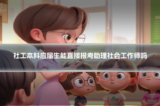 社工本科应届生能直接报考助理社会工作师吗