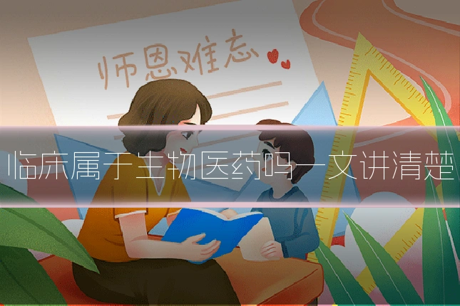 临床属于生物医药吗一文讲清楚