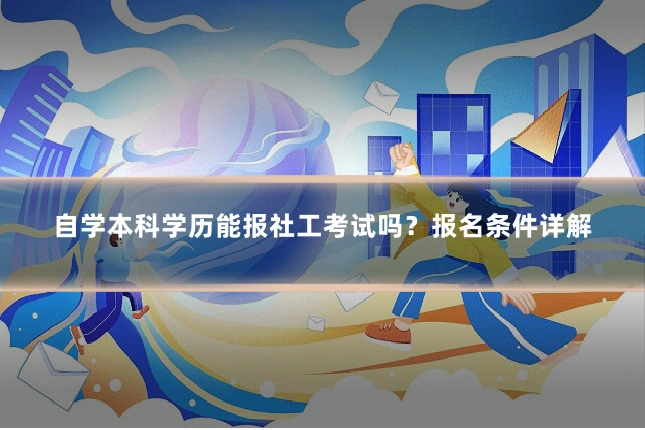 自学本科学历能报社工考试吗？报名条件详解