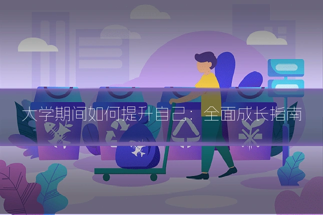 大学期间如何提升自己：全面成长指南