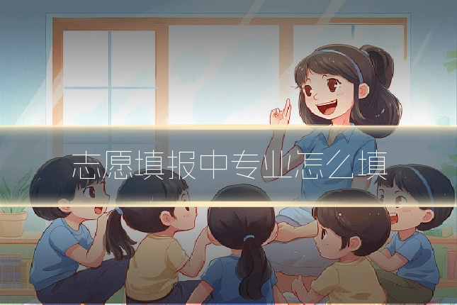 志愿填报中专业怎么填
