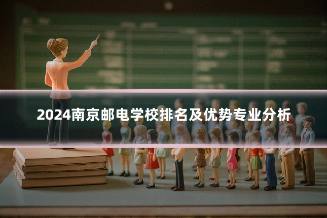 2024南京邮电学校排名及优势专业分析