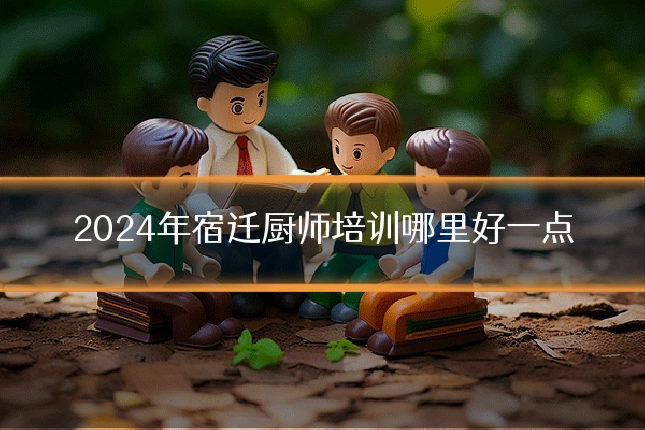 2024年宿迁厨师培训哪里好一点