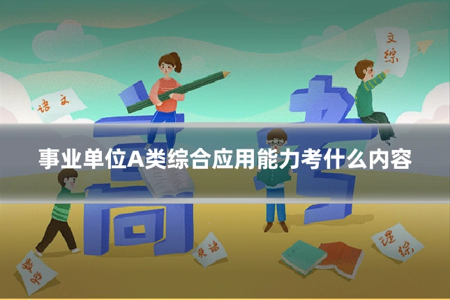 事业单位A类综合应用能力考什么内容