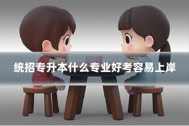 统招专升本什么专业好考容易上岸