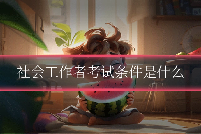 社会工作者考试条件是什么